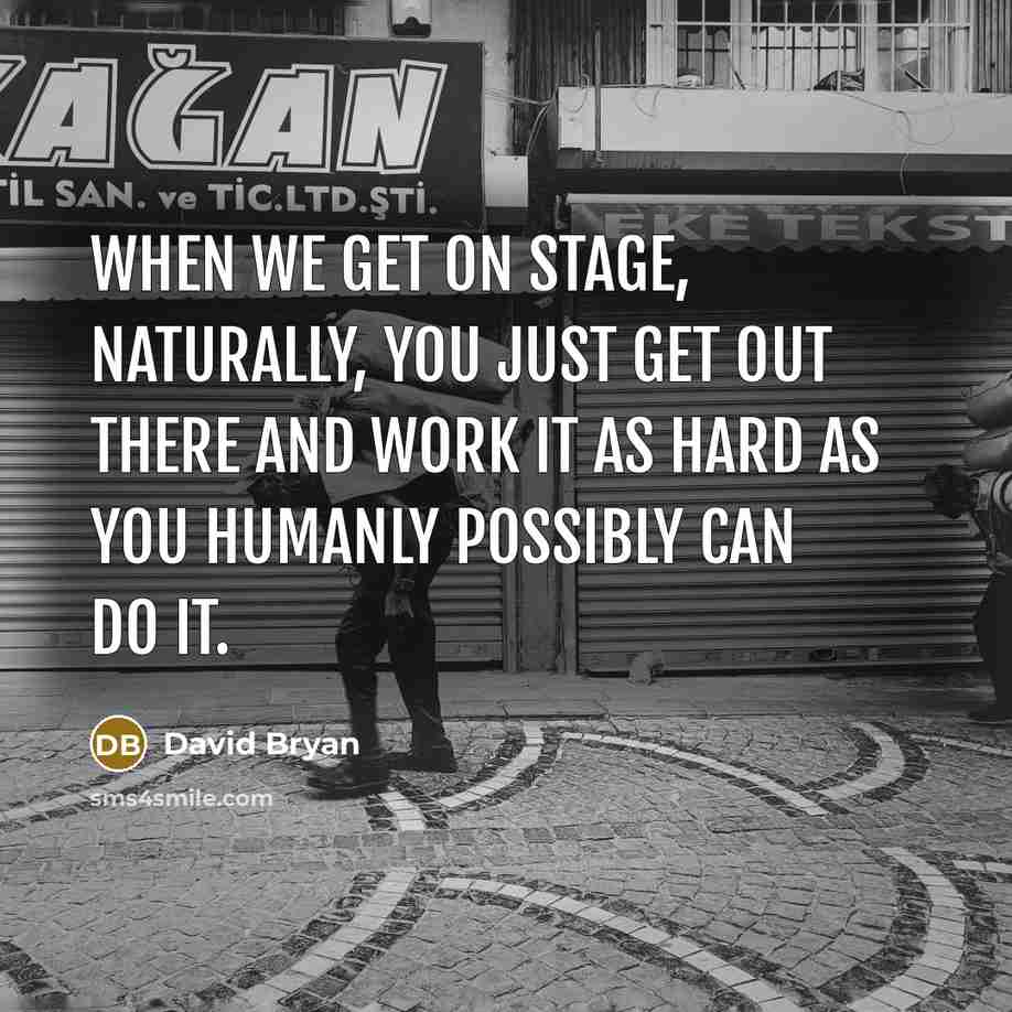 “When we get on stage, naturally, you just get out there and work it as hard as you humanly possibly can do it.” quote by David Bryan