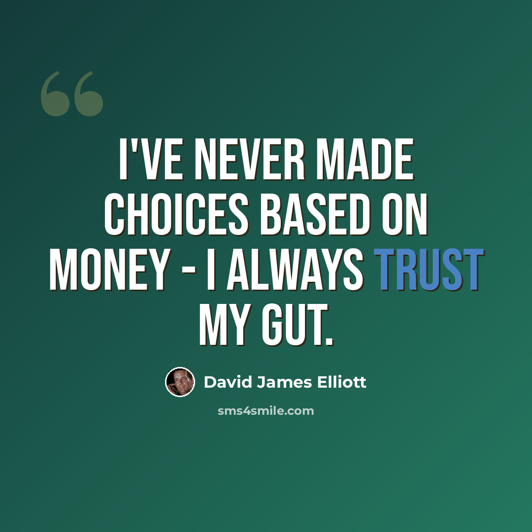 “I've never made choices based on money - I always trust my gut.” quote by David James Elliott