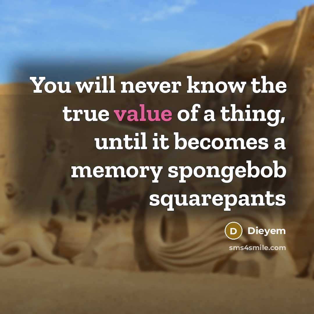 “You will never know the true value of a thing, until it becomes a memory spongebob squarepants” quote by Dieyem