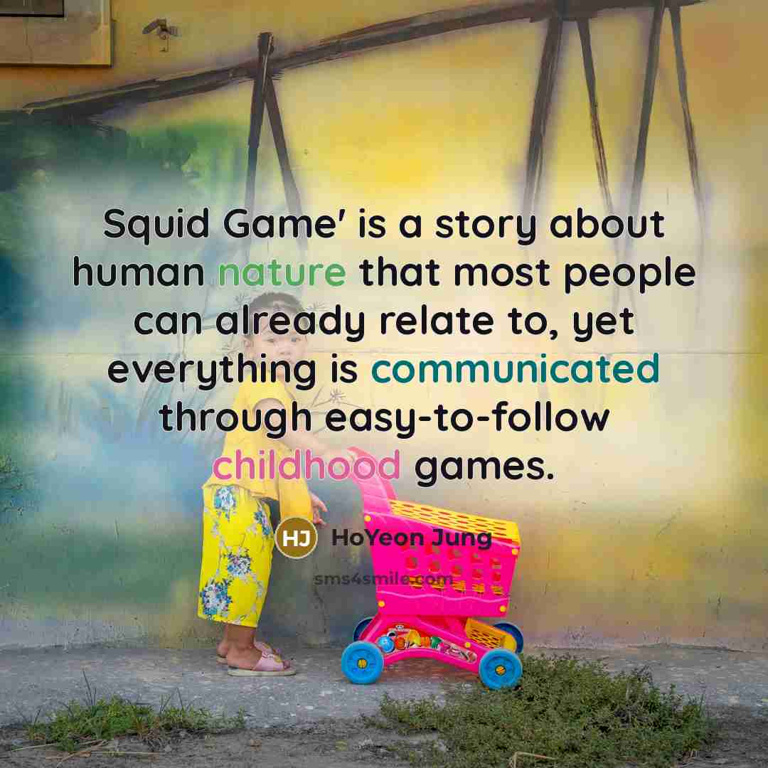 “Squid Game' is a story about human nature that most people can already relate to, yet everything is communicated through easy-to-follow childhood games.” quote by HoYeon Jung