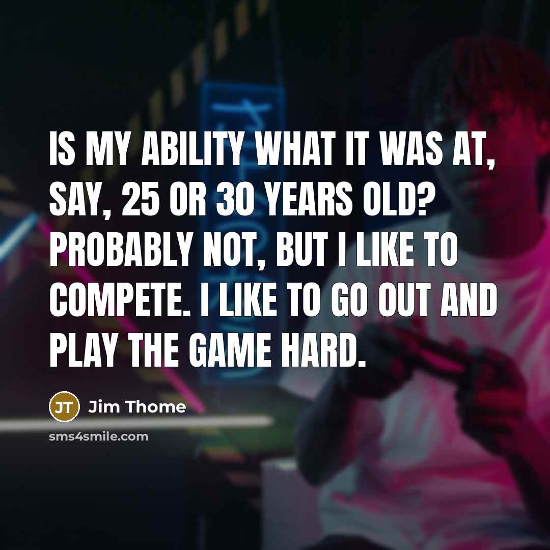 “Is my ability what it was at, say, 25 or 30 years old? Probably not, but I like to compete. I like to go out and play the game hard.” quote by Jim Thome