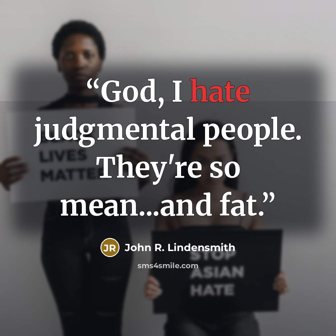 “God, I hate judgmental people. They're so mean...and fat.” quote by John R. Lindensmith