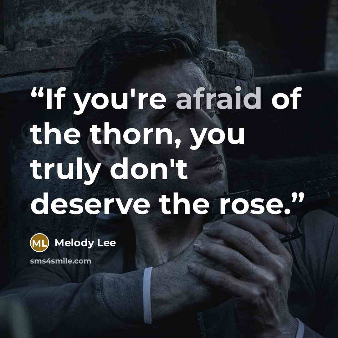 “If you're afraid of the thorn, you truly don't deserve the rose.” quote by Melody Lee