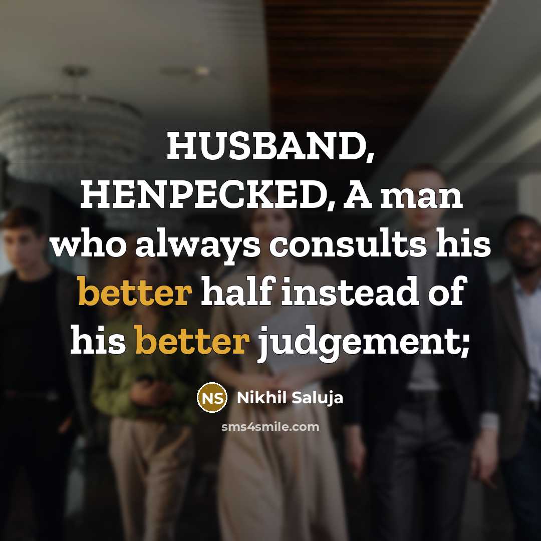 “HUSBAND, HENPECKED, A man who always consults his better half instead of his better judgement;” quote by Nikhil Saluja