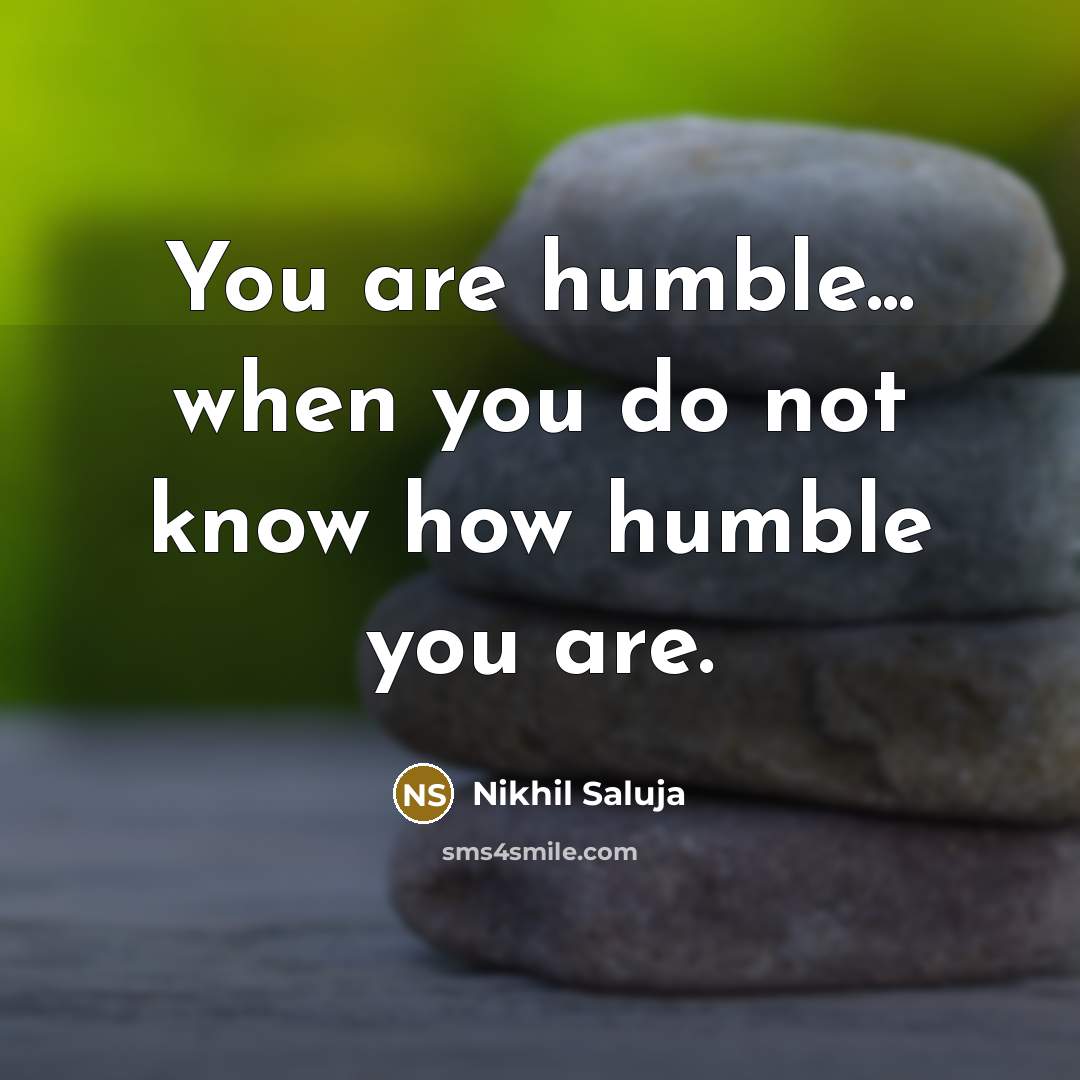 “You are humble... when you do not know how humble you are.” quote by Nikhil Saluja