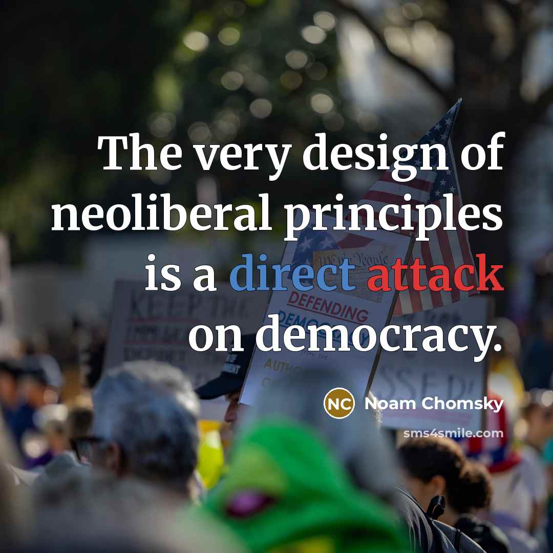 “The very design of neoliberal principles is a direct attack on democracy.” quote by Noam Chomsky