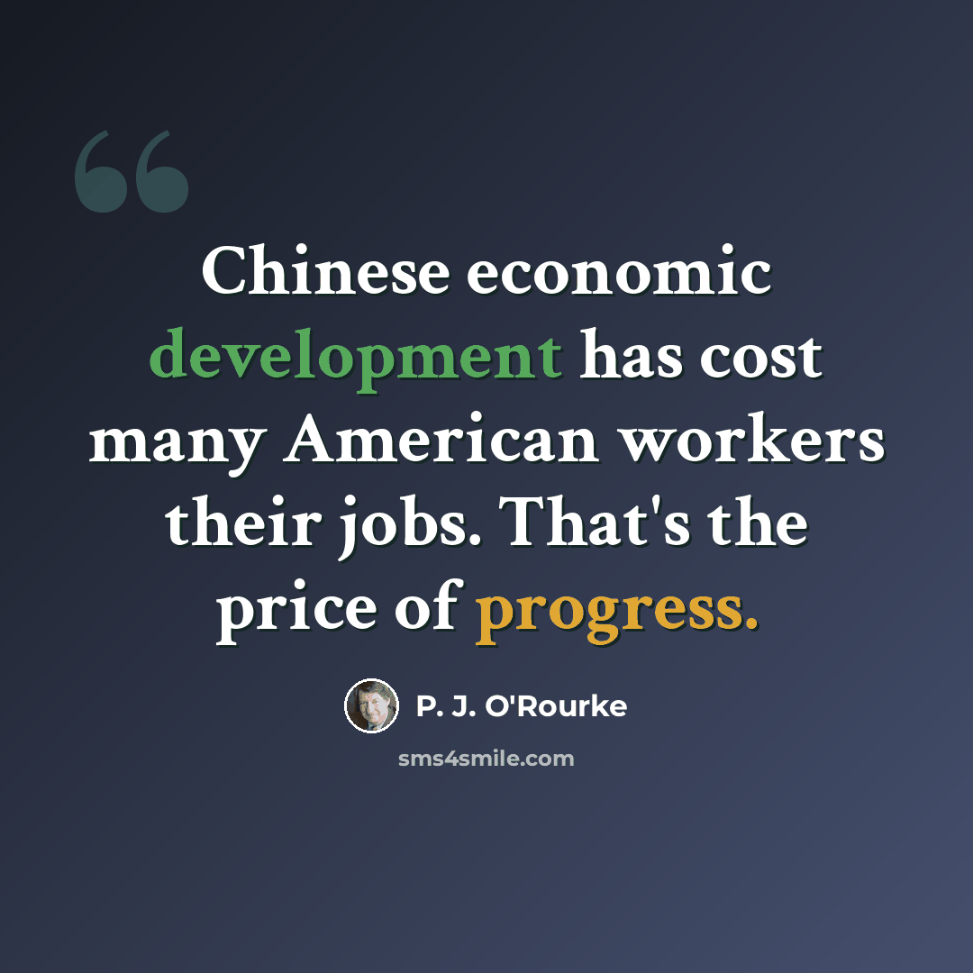 “Chinese economic development has cost many American workers their jobs. That's the price of progress.” quote by P. J. O'Rourke