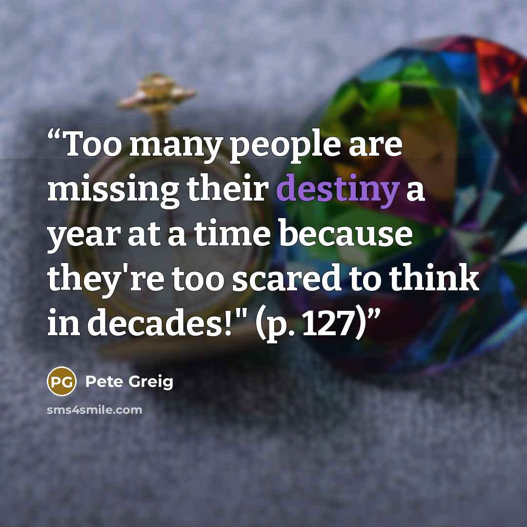 “Too many people are missing their destiny a year at a time because they're too scared to think in decades!" (p. 127)” quote by Pete Greig