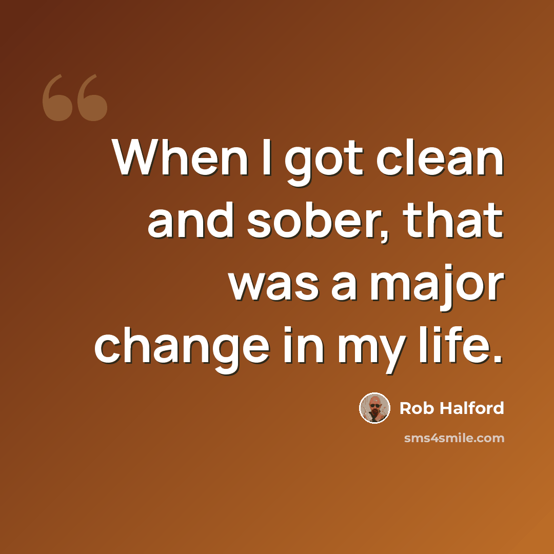 “When I got clean and sober, that was a major change in my life.” quote by Rob Halford