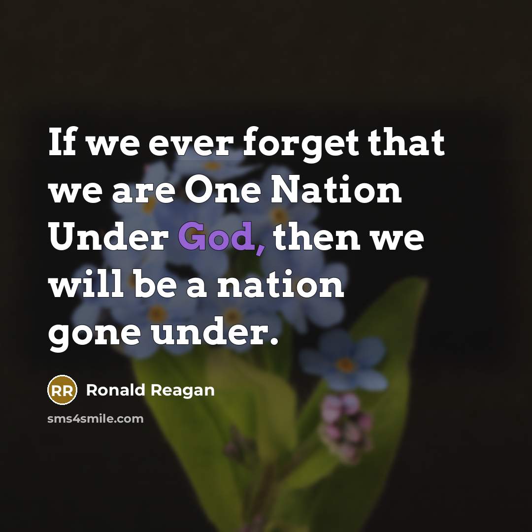 “If we ever forget that we are One Nation Under God, then we will be a nation gone under.” quote by Ronald Reagan