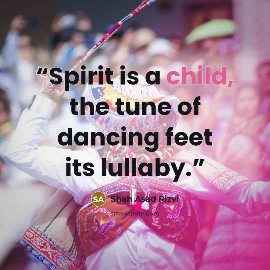“Spirit is a child, the tune of dancing feet its lullaby.” quote by Shah Asad Rizvi