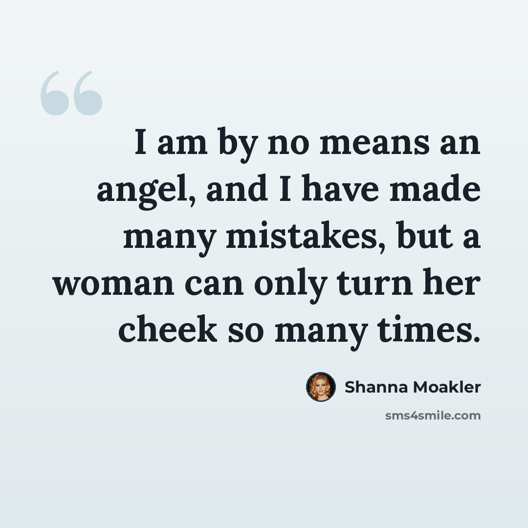 “I am by no means an angel, and I have made many mistakes, but a woman can only turn her cheek so many times.” quote by Shanna Moakler