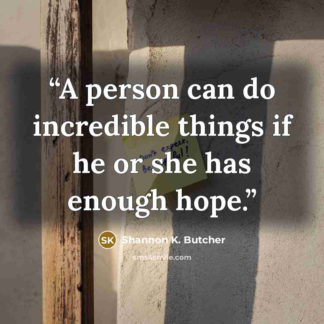 “A person can do incredible things if he or she has enough hope.” quote by shannon k. butcher