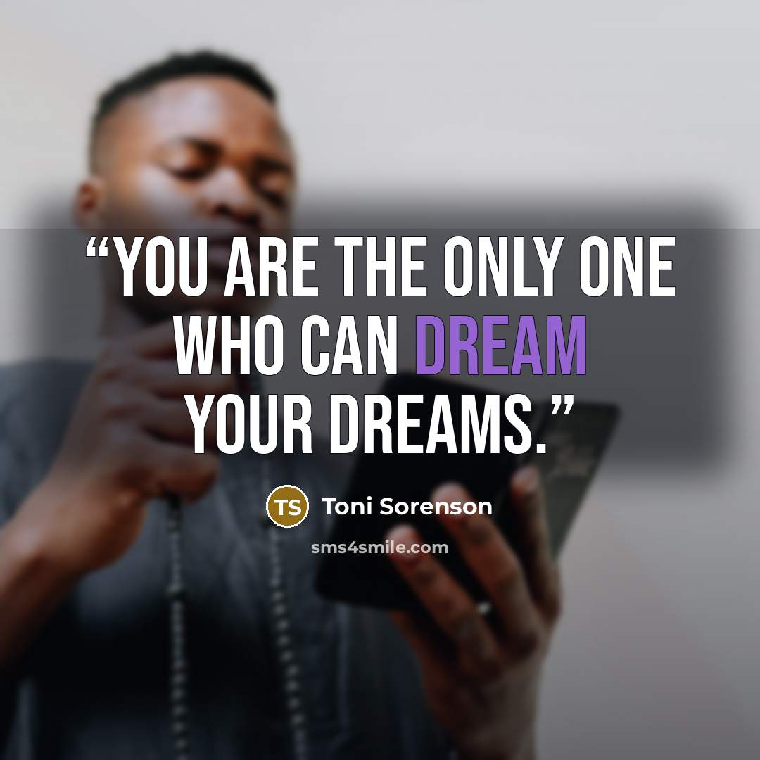 “You are the only one who can dream your dreams.” quote by Toni Sorenson