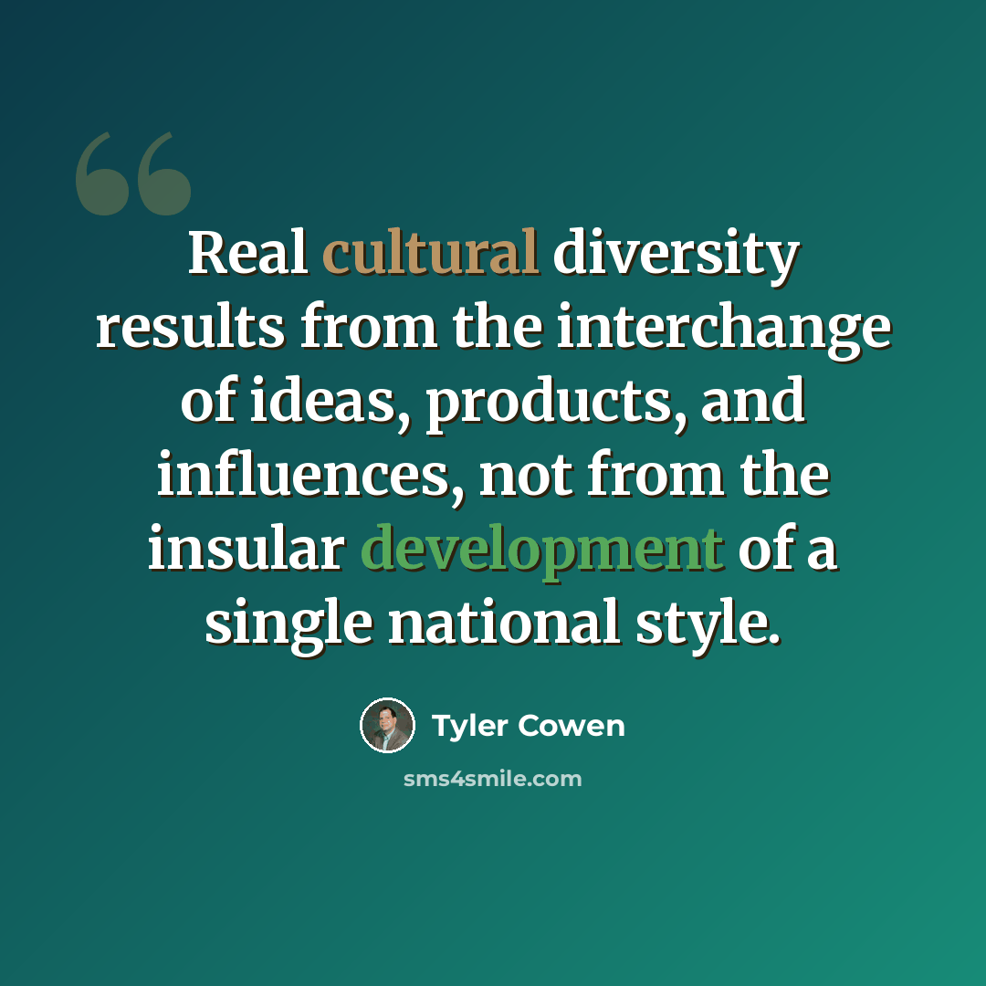 “Real cultural diversity results from the interchange of ideas, products, and influences, not from the insular development of a single national style.” quote by Tyler Cowen