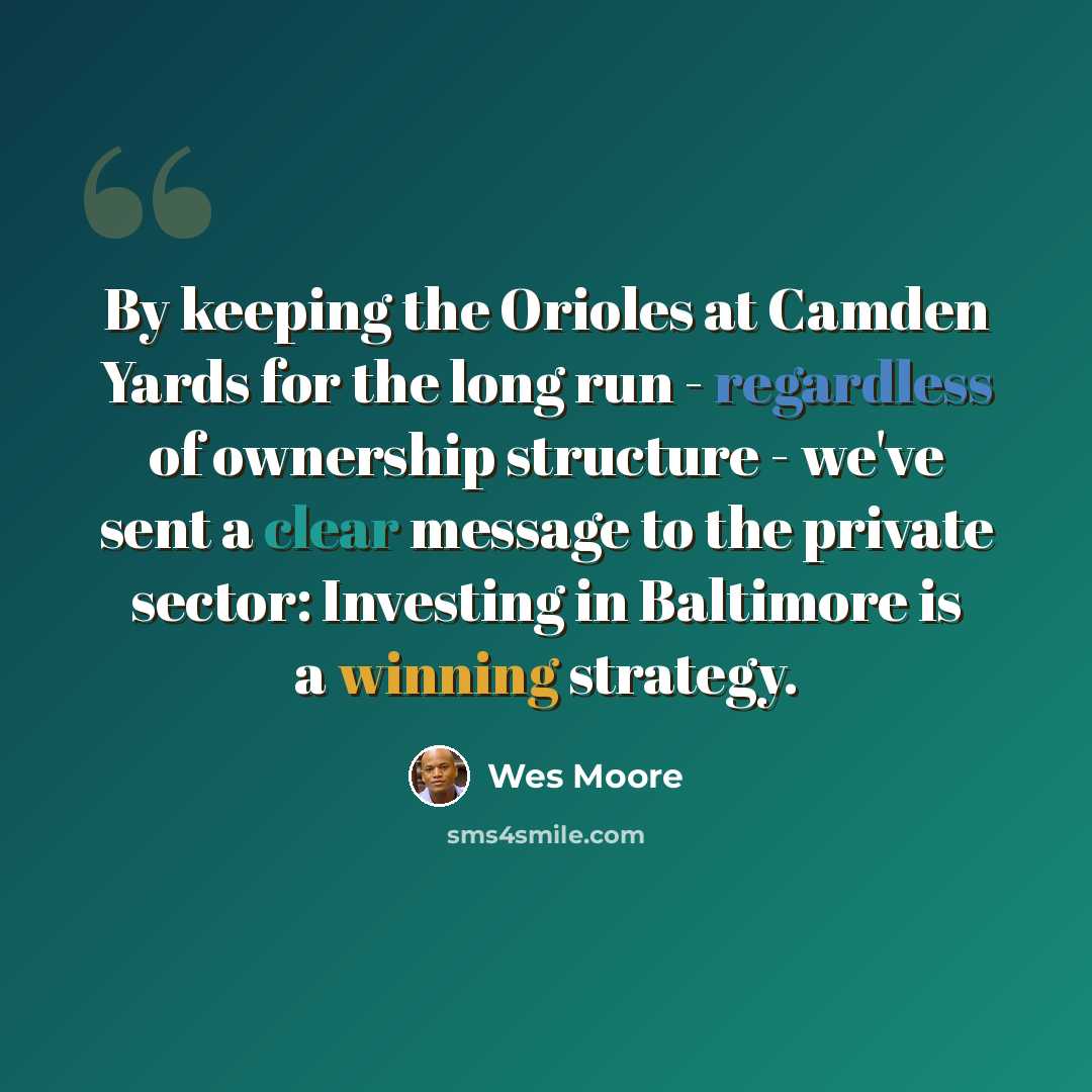 “By keeping the Orioles at Camden Yards for the long run - regardless of ownership structure - we've sent a clear message to the private sector: Investing in Baltimore is a winning strategy.” quote by Wes Moore