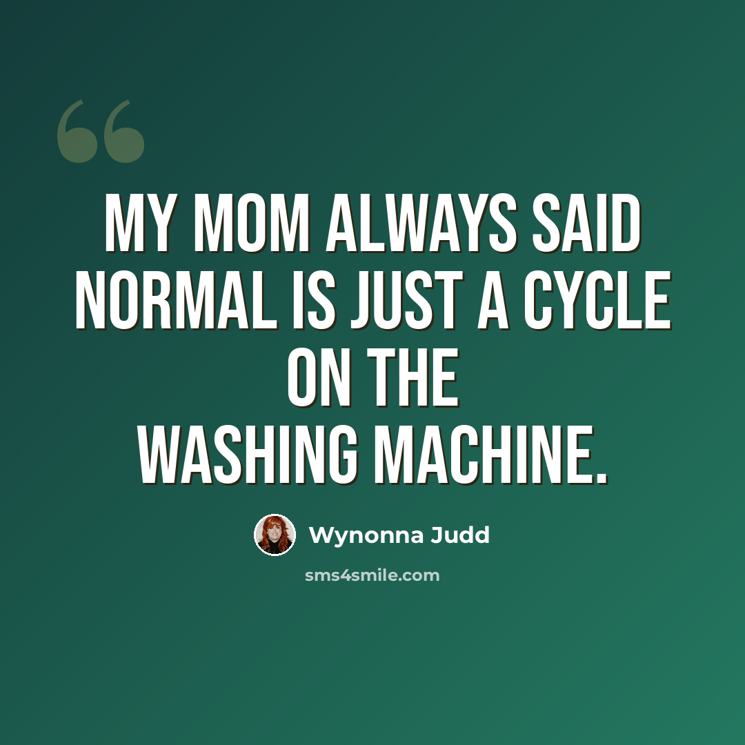 “My mom always said normal is just a cycle on the washing machine.” quote by Wynonna Judd