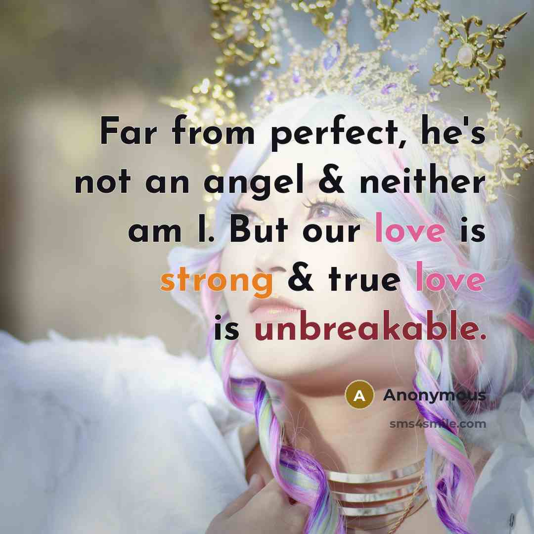 “Far from perfect, he's not an angel & neither am I. But our love is strong & true love is unbreakable.” quote by Anonymous
