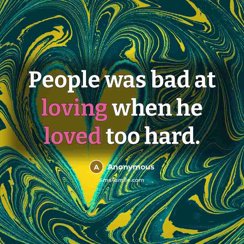 “People was bad at loving when he loved too hard.” quote by Anonymous