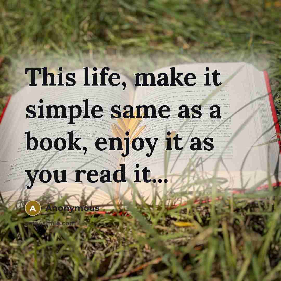 “This life, make it simple same as a book, enjoy it as you read it...” quote by Anonymous