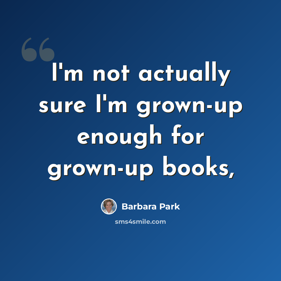 “I'm not actually sure I'm grown-up enough for grown-up books,” quote by Barbara Park