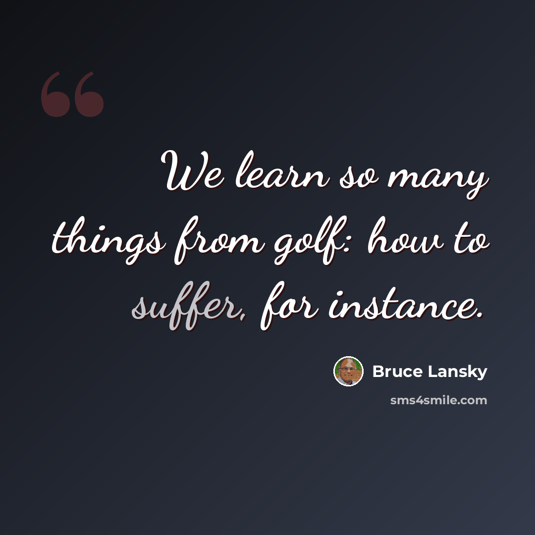 “We learn so many things from golf: how to suffer, for instance.” quote by Bruce Lansky