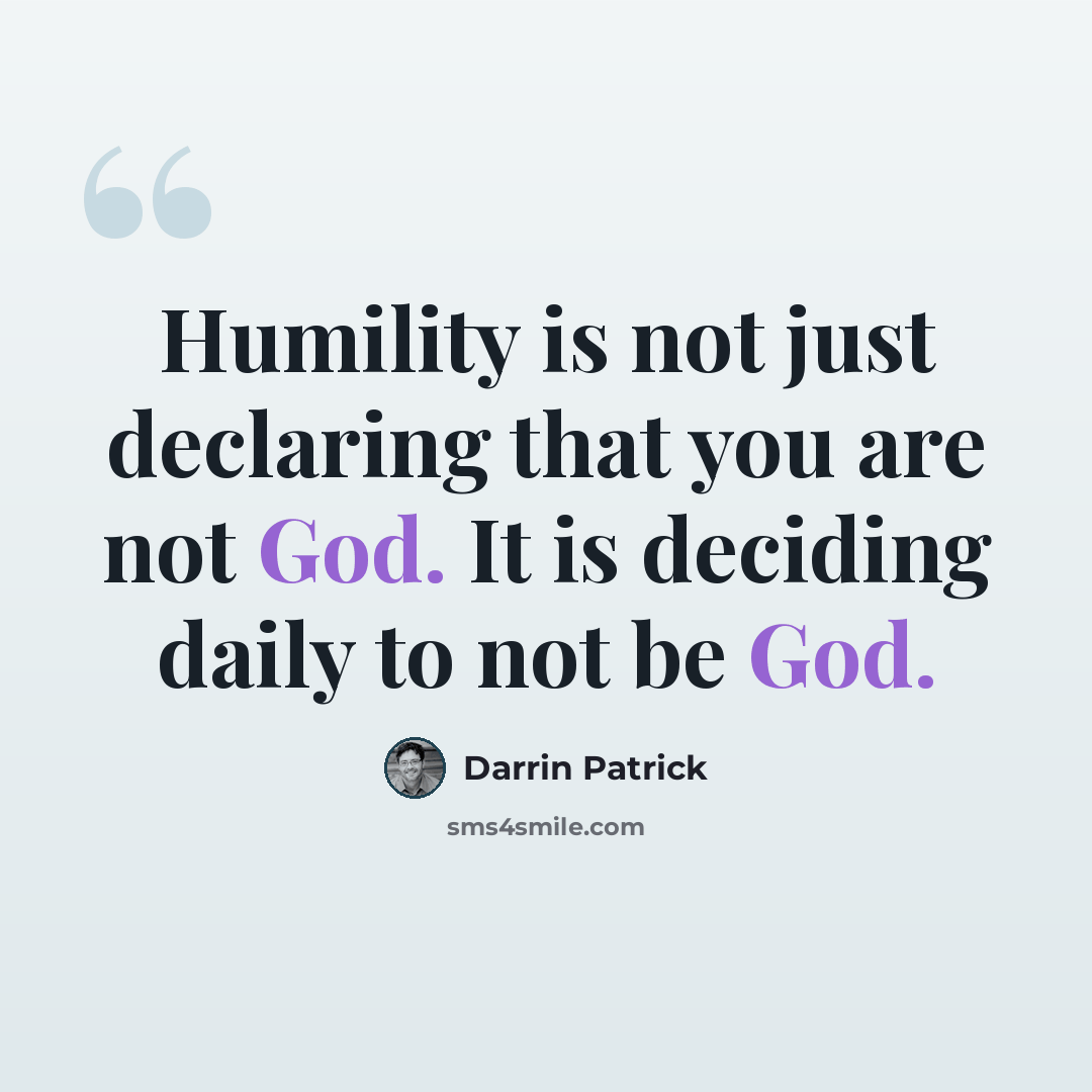 “Humility is not just declaring that you are not God. It is deciding daily to not be God.” quote by Darrin Patrick