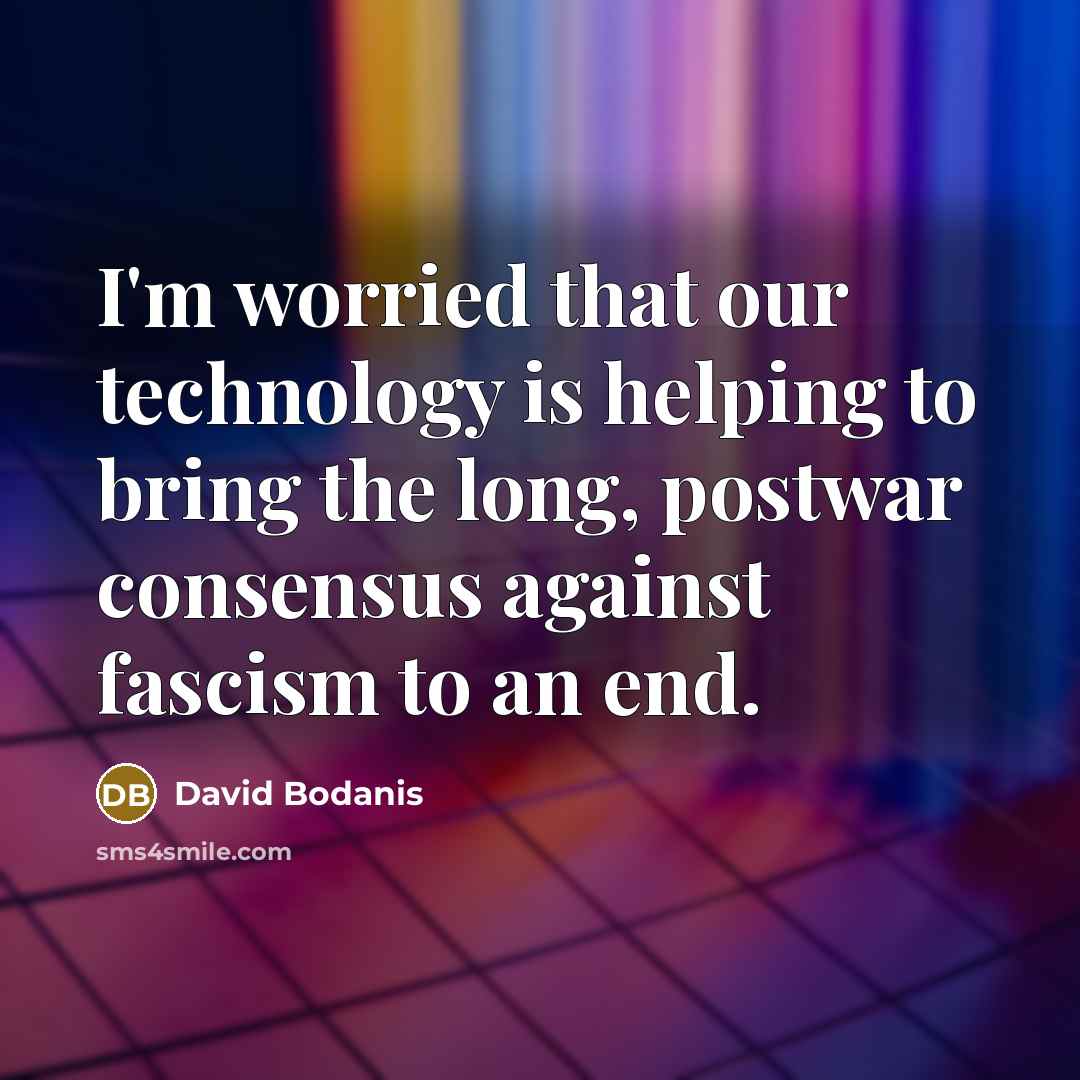 “I'm worried that our technology is helping to bring the long, postwar consensus against fascism to an end.” quote by David Bodanis
