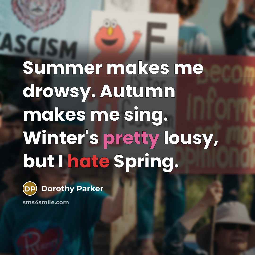 “Summer makes me drowsy. Autumn makes me sing. Winter's pretty lousy, but I hate Spring.” quote by Dorothy Parker