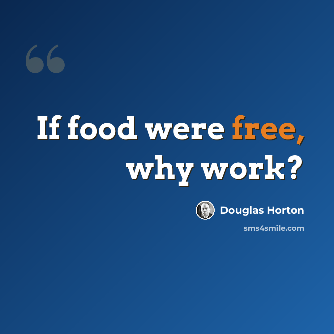 “If food were free, why work?” quote by Douglas Horton
