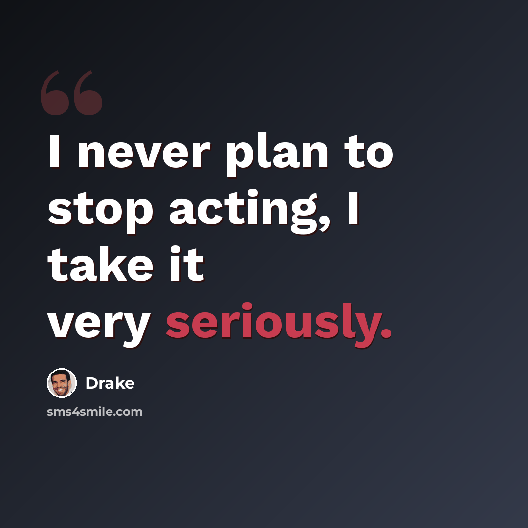 “I never plan to stop acting, I take it very seriously.” quote by Drake