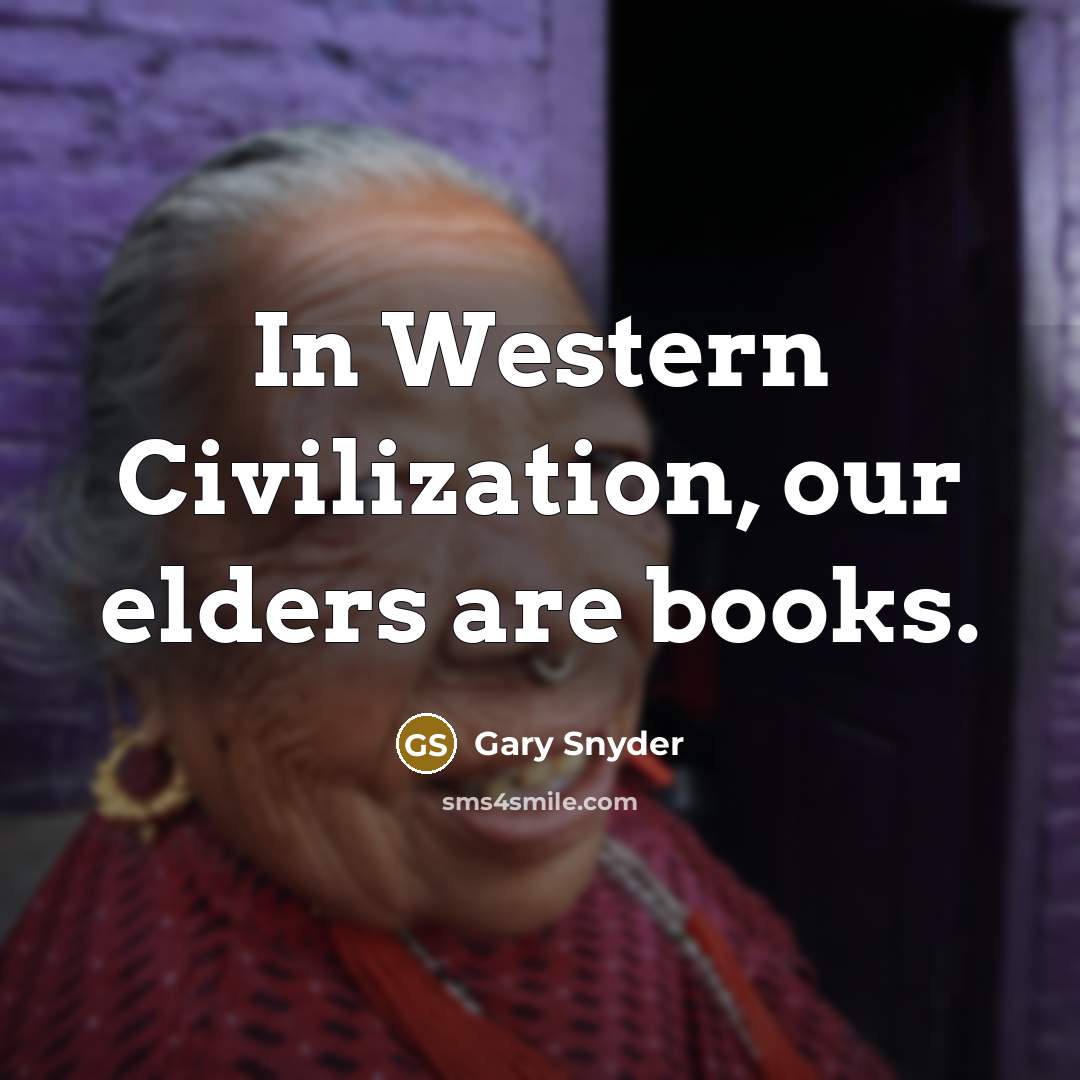 “In Western Civilization, our elders are books.” quote by Gary Snyder