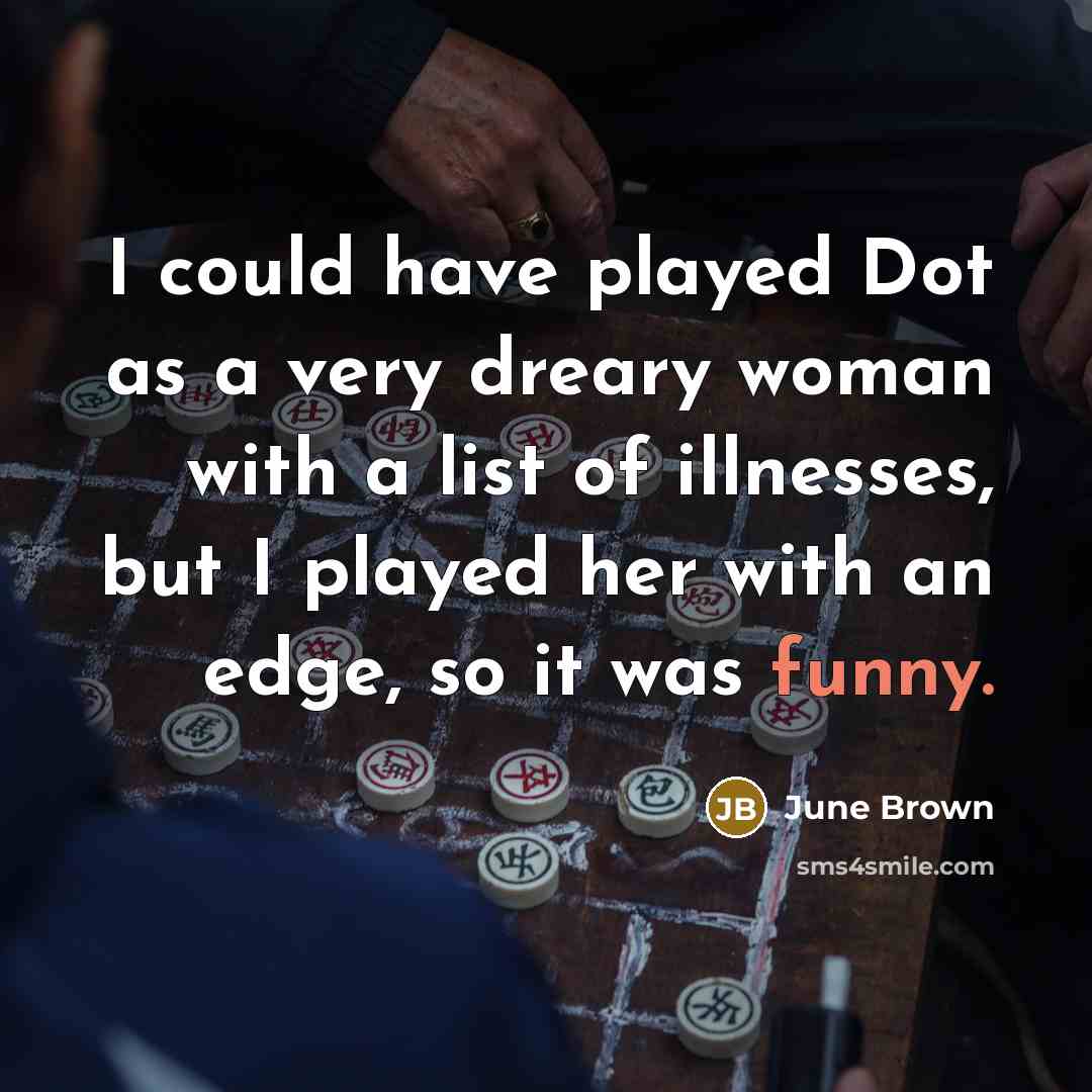 “I could have played Dot as a very dreary woman with a list of illnesses, but I played her with an edge, so it was funny.” quote by June Brown