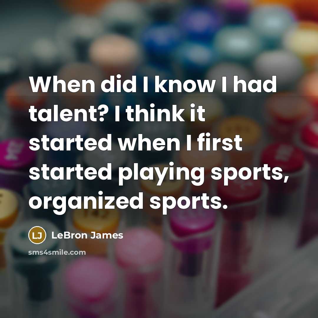 “When did I know I had talent? I think it started when I first started playing sports, organized sports.” quote by LeBron James