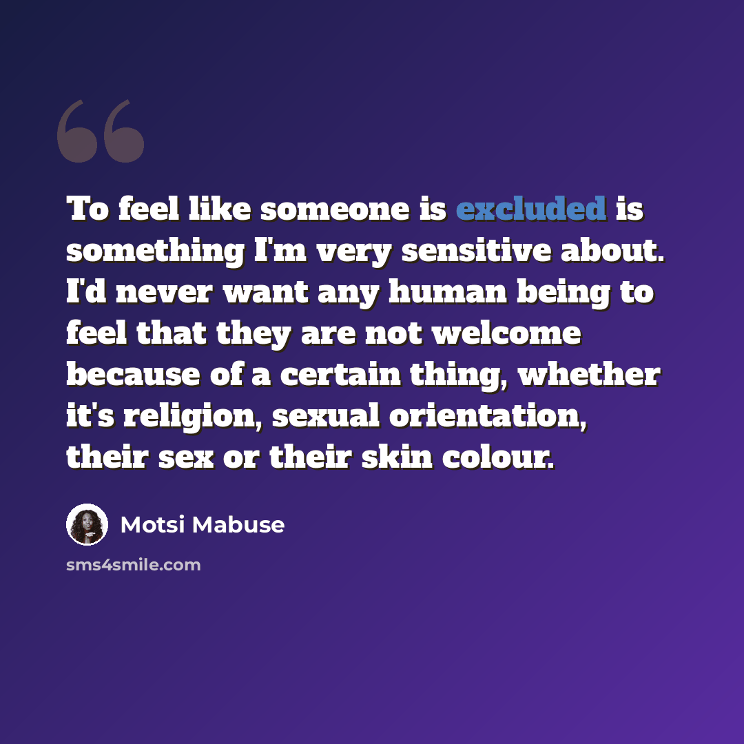 “To feel like someone is excluded is something I'm very sensitive about. I'd never want any human being to feel that they are not welcome because of a certain thing, whether it's religion, sexual orientation, their sex or their skin colour.” quote by Motsi Mabuse