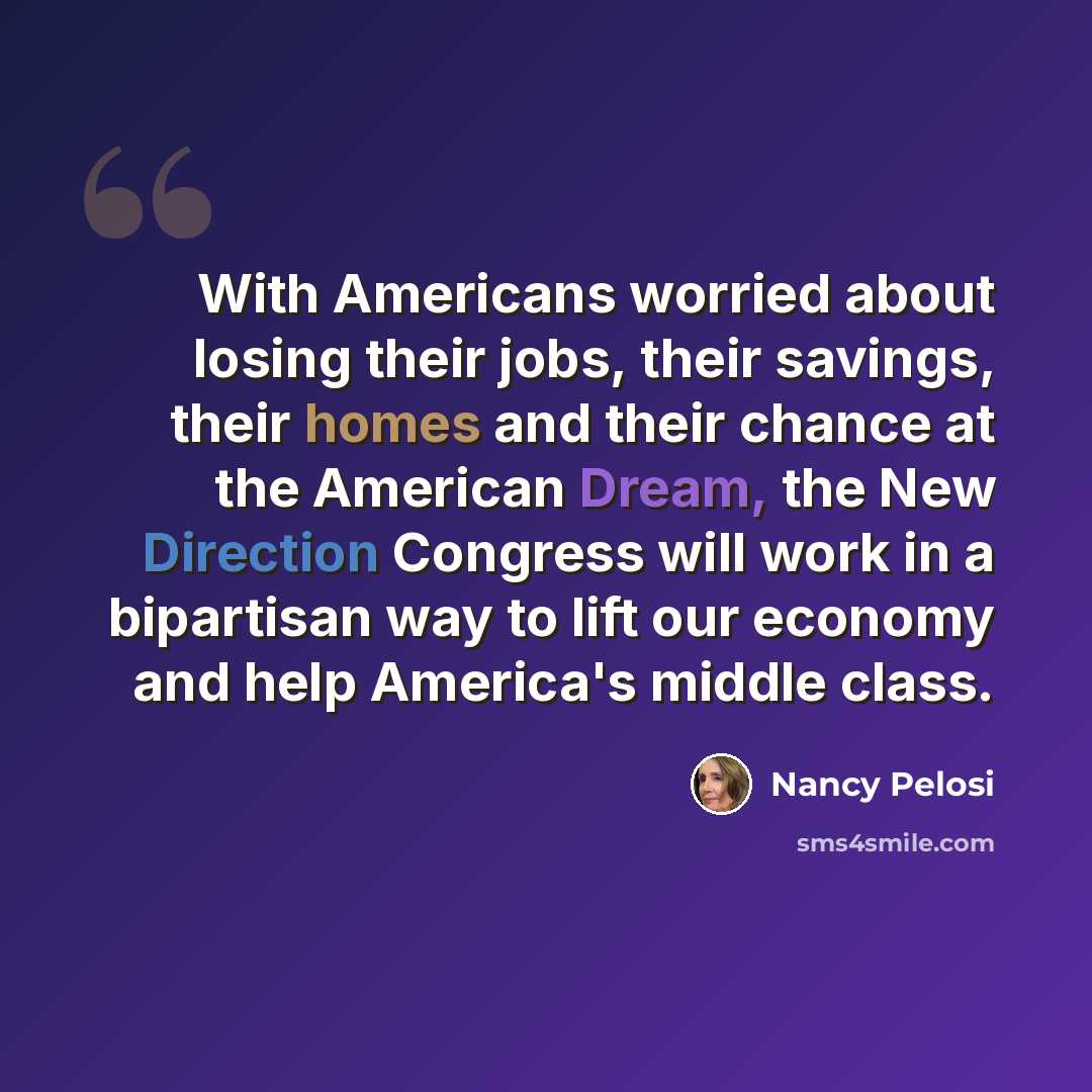 “With Americans worried about losing their jobs, their savings, their homes and their chance at the American Dream, the New Direction Congress will work in a bipartisan way to lift our economy and help America's middle class.” quote by Nancy Pelosi