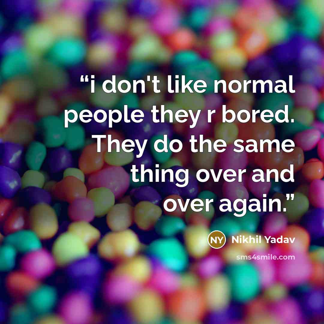 “i don't like normal people they r bored. They do the same thing over and over again.” quote by Nikhil Yadav