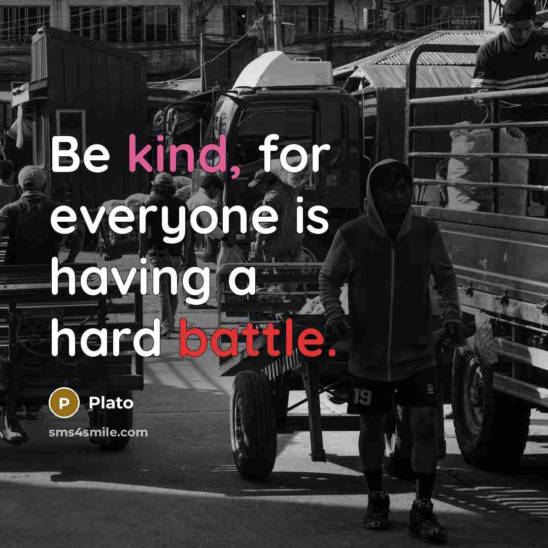 “Be kind, for everyone is having a hard battle.” quote by Plato