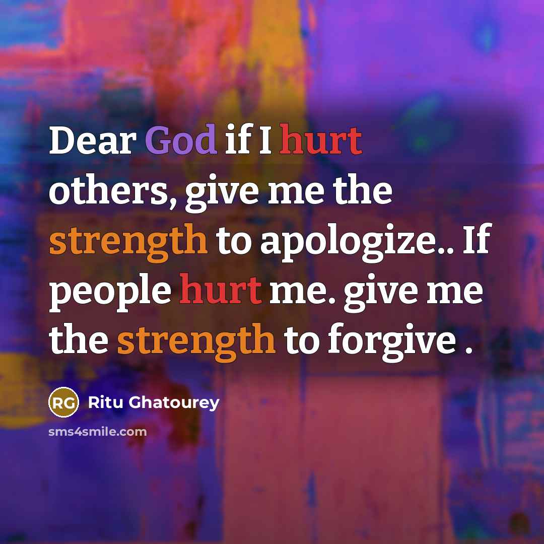 “Dear God if I hurt others, give me the strength to apologize.. If people hurt me. give me the strength to forgive .” quote by Ritu Ghatourey