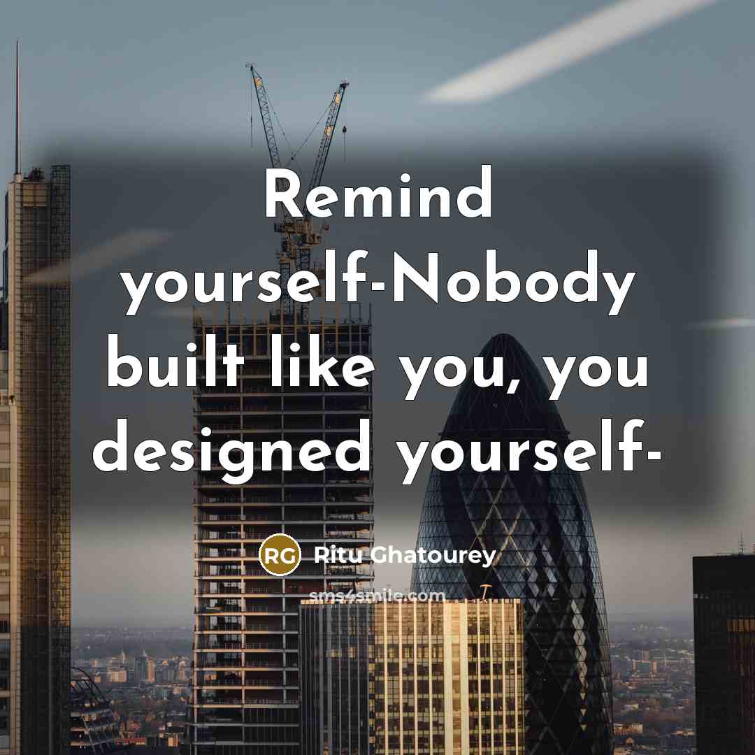 “Remind yourself-Nobody built like you, you designed yourself-” quote by Ritu Ghatourey