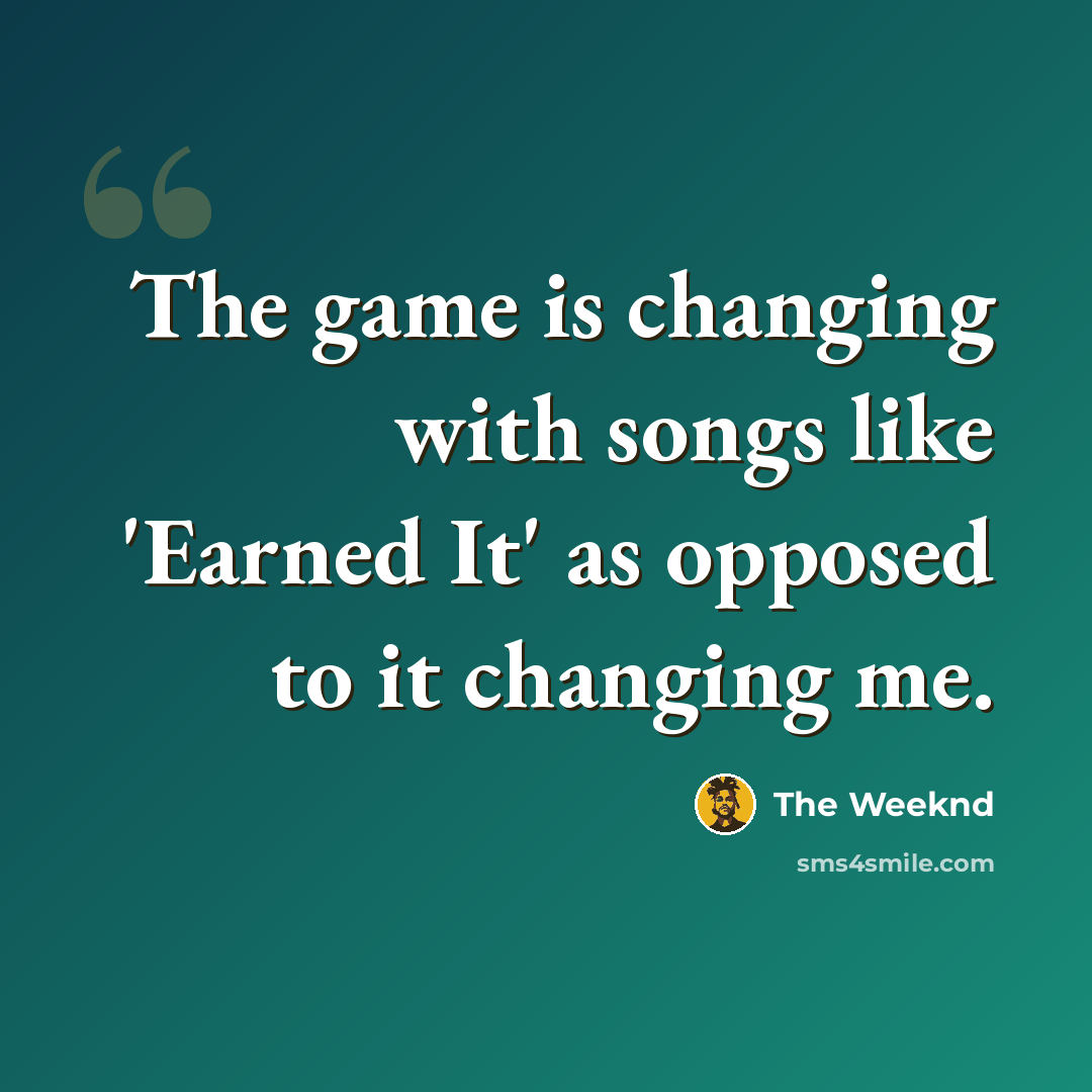 “The game is changing with songs like 'Earned It' as opposed to it changing me.” quote by The Weeknd