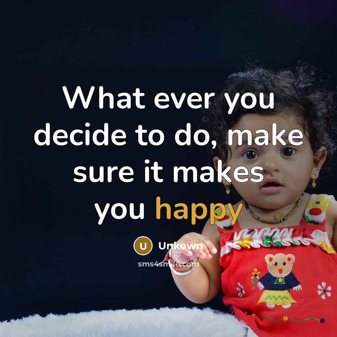 “What ever you decide to do, make sure it makes you happy” quote by Unkown