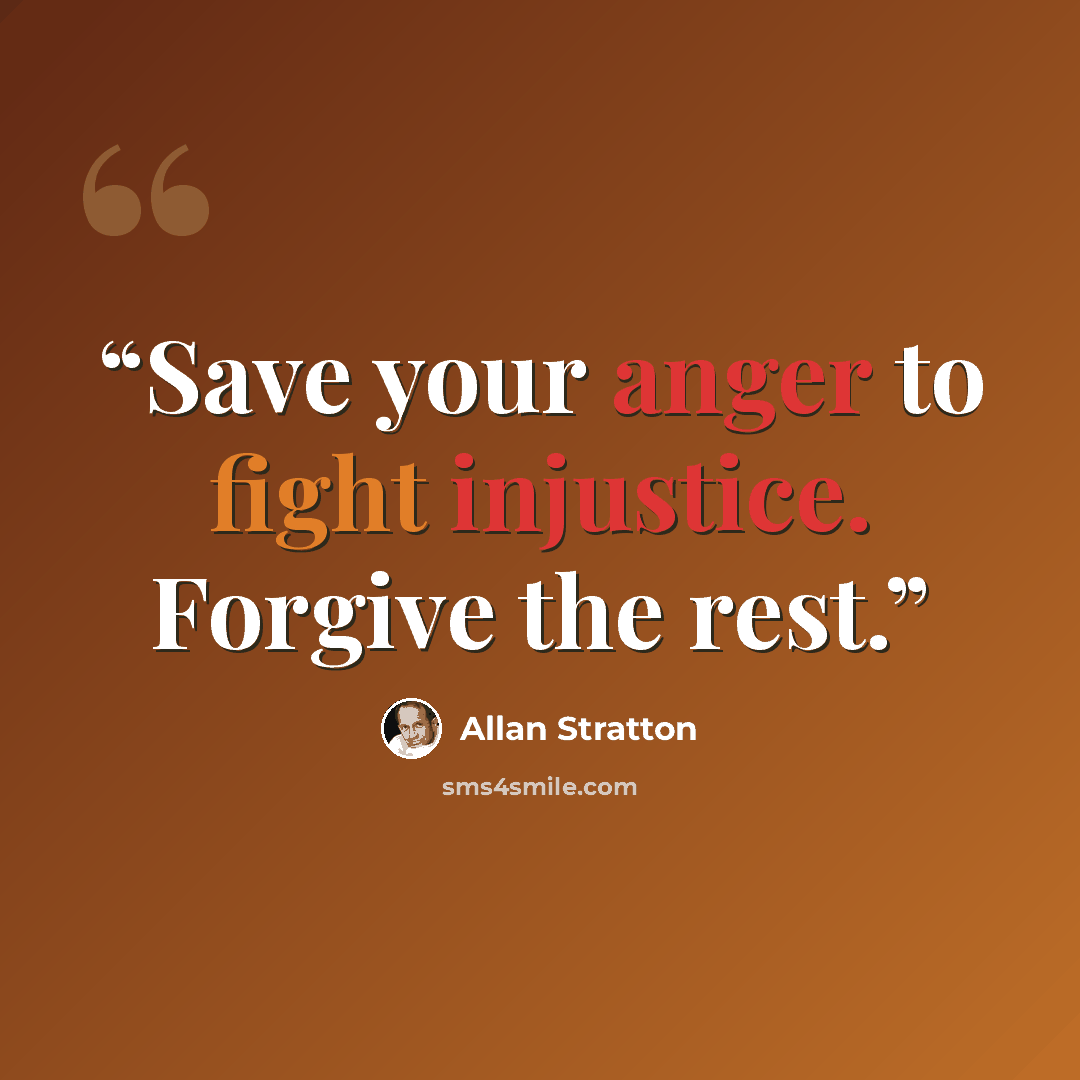 “Save your anger to fight injustice. Forgive the rest.” quote by Allan Stratton
