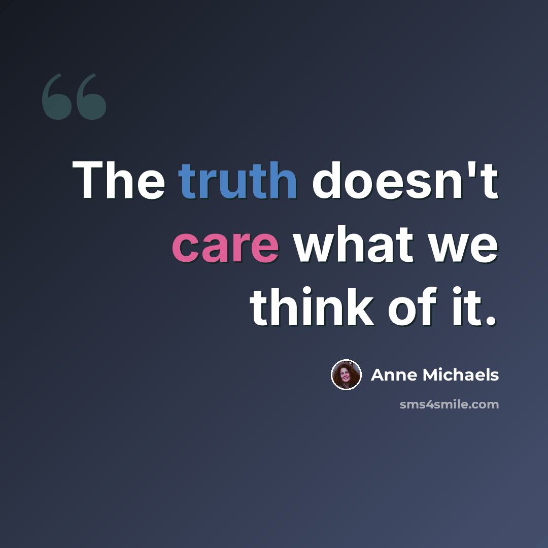 “The truth doesn't care what we think of it.” quote by Anne Michaels