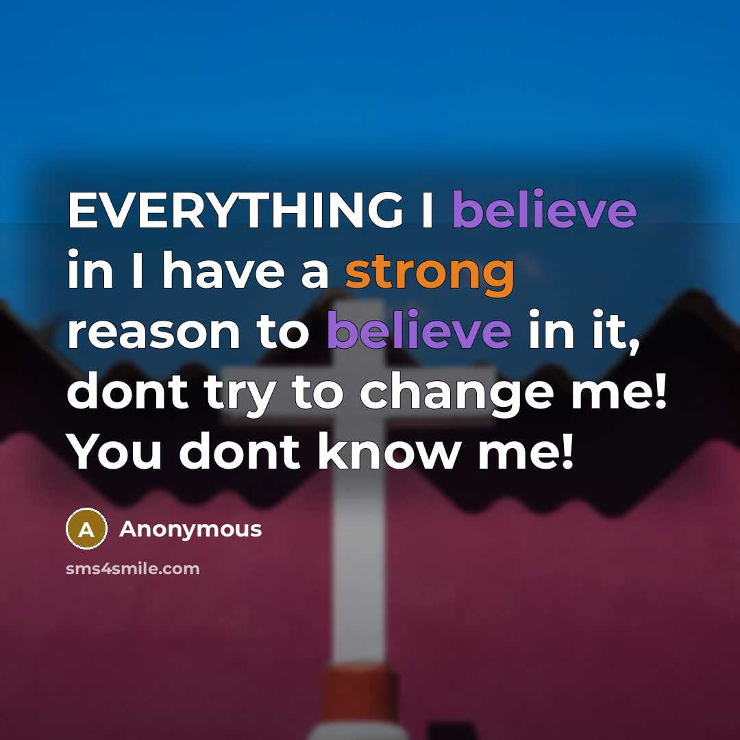 “EVERYTHING I believe in I have a strong reason to believe in it, dont try to change me! You dont know me!” quote by Anonymous
