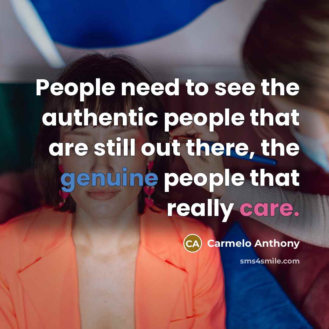 “People need to see the authentic people that are still out there, the genuine people that really care.” quote by Carmelo Anthony