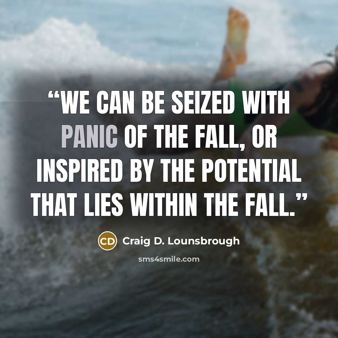“We can be seized with panic of the fall, or inspired by the potential that lies within the fall.” quote by Craig D. Lounsbrough