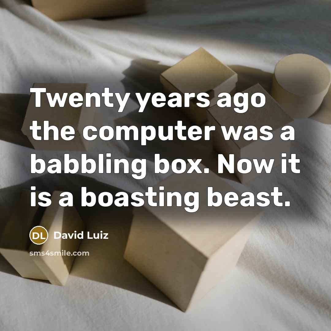 “Twenty years ago the computer was a babbling box. Now it is a boasting beast.” quote by David Luiz