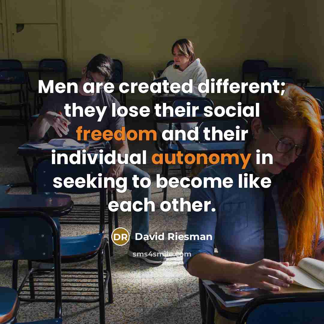 “Men are created different; they lose their social freedom and their individual autonomy in seeking to become like each other.” quote by David Riesman