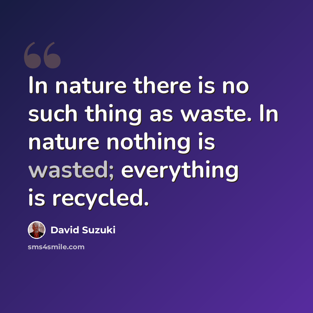 “In nature there is no such thing as waste. In nature nothing is wasted; everything is recycled.” quote by David Suzuki